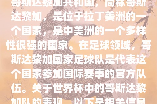 哥斯达黎加共和国，简称哥斯达黎加，是位于拉丁美洲的一个国家，是中美洲的一个多样性很强的国家。在足球领域，哥斯达黎加国家足球队是代表这个国家参加国际赛事的官方队伍。关于世界杯中的哥斯达黎加队的表现，以下是相关信息