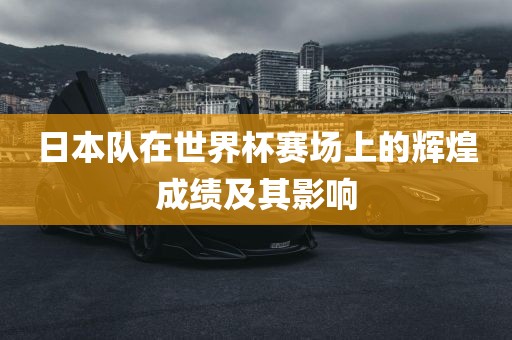 日本队在世界杯赛场上的辉煌成绩及其影响