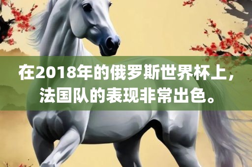 在2018年的俄罗斯世界杯上，法国队的表现非常出色。