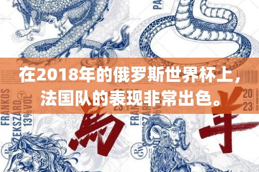 在2018年的俄罗斯世界杯上，法国队的表现非常出色。