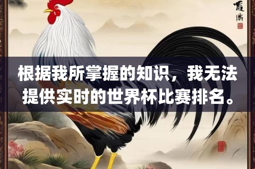 根据我所掌握的知识，我无法提供实时的世界杯比赛排名。