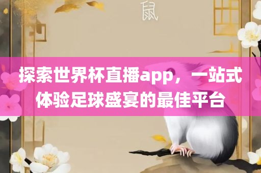 探索世界杯直播app，一站式体验足球盛宴的最佳平台