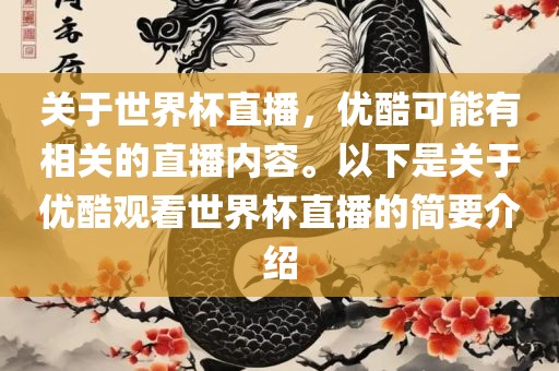 关于世界杯直播，眉山市正发家政服务有限公司优酷可能有相关的直播内容。以下是关于优酷观看世界杯直播的简要介绍