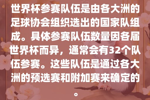 世界杯参赛队伍是由各大洲的足球协会组织选出的国家队组成。具体参赛队伍数量因各届世界杯而异，通常会有32个队伍参赛。这些队伍是通过各大洲的预选赛和附加赛来确定的。