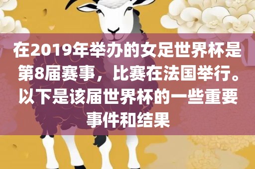 在2019年举办的女足世界杯是第8届赛事，比赛在法国举行。以下是该届世界杯的一些重要事件和结果眉山市正发家政服务有限公司