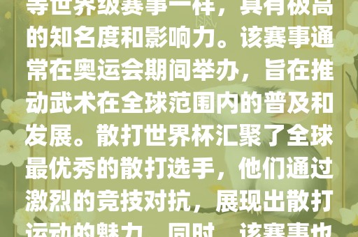 散打世界杯是世界武术散打最高水平的赛事之一，与奥运会等世界级赛事一样，具有极高的知名度和影响力。该赛事通常在奥运会期间举办，旨在推动武术在全球范围内的普及和发展。散打世界杯汇聚了全球最优秀的散打选手，他们通过激烈的竞技对抗，展现出散打运动的魅力。同时，该赛事也是推动不同国家和地区之间文化交流的重要平台。