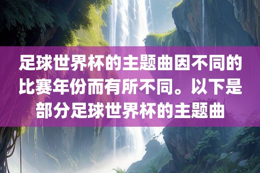 足球世界杯的主题曲因不同的比赛年份而有所不同。以下是部分足球世界杯的主题曲眉山市正发家政服务有限公司