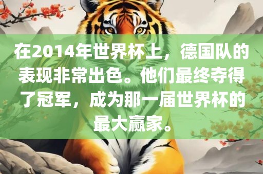 在2014年世界杯上，德国队的表现非常出色。他们最终夺得了冠军，成为那一届世界杯的最大赢家。眉山市正发家政服务有限公司