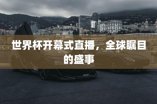 世界杯开幕式直播，全球瞩目的盛事