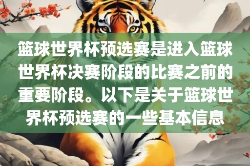篮球世界杯预选赛是进入篮球世界杯决赛阶段的比赛之前的重要阶段。以下是关于篮球世界杯预选赛的一些基本信息