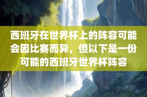 西班牙在世界杯上的阵容可能会因比赛而异，但以下是一份可能的西班牙世界杯阵容