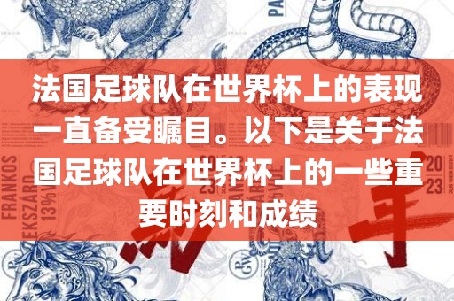 法国足球队在世界杯上的表现一直备受瞩目。以下是关于法国足球队在世界杯上的一些重要时刻和成绩眉山市正发家政服务有限公司