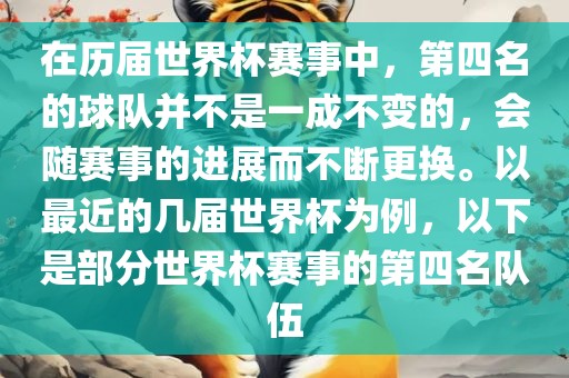 在历届世界杯赛事中，第四名的球队并不是一成不变的，会随赛事的进展而不断更换。以最近的几届世界杯为例，以下是部分世界杯赛事的第四名队伍眉山市正发家政服务有限公司