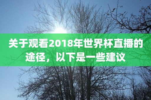 关于观看2018年世界杯直播的途径，以下是一些建议
