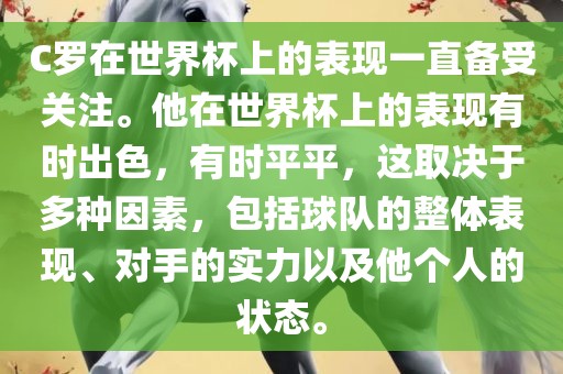 C罗在世界杯上的表现一直备受关注。他在世界杯上的表现有时出色，有时平平，这取决于多种因素，包括球队的整体表现、对手的实力以及他个人的状态。眉山市正发家政服务有限公司