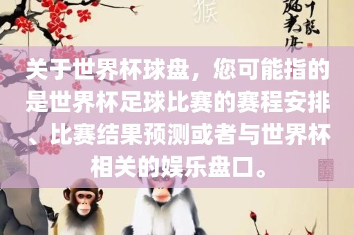 关于世界杯球盘，您可能指的是世界杯足球比赛的赛程安排、比赛结果预测或者与世界杯相关的娱乐盘口。