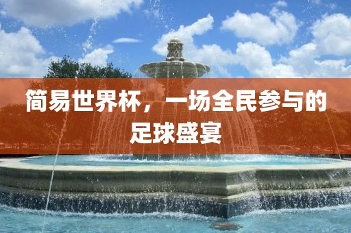 简易世界杯，一场全民参与的足球盛宴