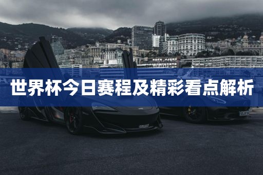 世界杯今日赛程及精彩看点解析