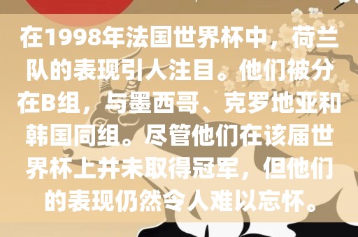 在1998年法国世界杯中，荷兰队的表现引人注目。他们被分在B组，与墨西哥、克罗地亚和韩国同组。尽管他们在该届世界杯上并未取得冠军，但他们的表现仍然令人难以忘怀。眉山市正发家政服务有限公司