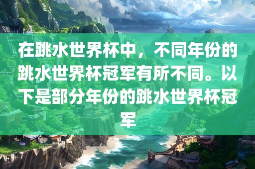 在跳水世界杯中，不同年份的跳水世界杯冠军有所不同。以下是部分年份的跳水世界杯冠军