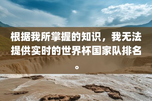 根据我所掌握的知识，我无法提供实时的世界杯国家队排名。