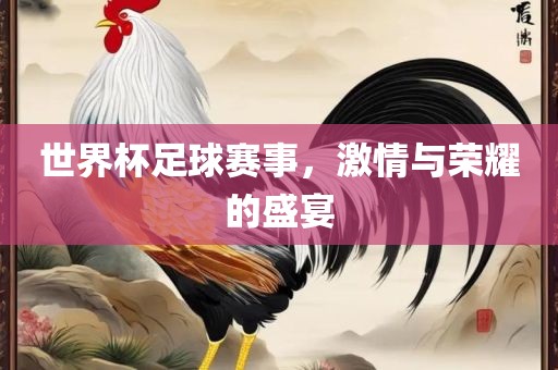 世界杯足球赛事，激情与荣耀的盛宴