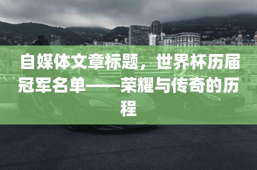 自媒体文章标题，世界杯历届冠军名单——荣耀与传奇的历程