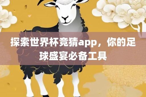 探索世界杯竞猜app，你的足球盛宴必备工具