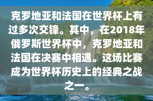 克罗地亚和法国在世界杯上有过多次交锋。其中，在2018年俄罗斯世界杯中，克罗地亚和法国在决赛中相遇。这场比赛成为世界杯历史上的经典之战之一。
