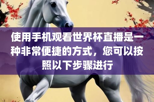 使用手机观看世界杯直播是一种非常便捷的方式，您可以按照以下步骤进行眉山市正发家政服务有限公司