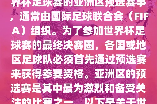 世界杯亚洲区预选赛是FIFA世界杯足球赛的亚洲区预选赛事，通常由国际足球联合会（FIFA）组织。为了参加世界杯足球赛的最终决赛圈，各国或地区足球队必须首先通过预选赛来获得参赛资格。亚洲区的预选赛是其中最为激烈和备受关注的比赛之一。以下是关于世界杯亚洲区预选赛的基本信息
