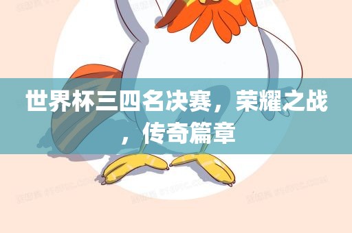 世界杯三四名决赛，荣耀之战，传奇篇章