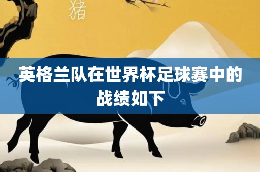 英格兰队在世界杯足球赛中的战绩如下眉山市正发家政服务有限公司