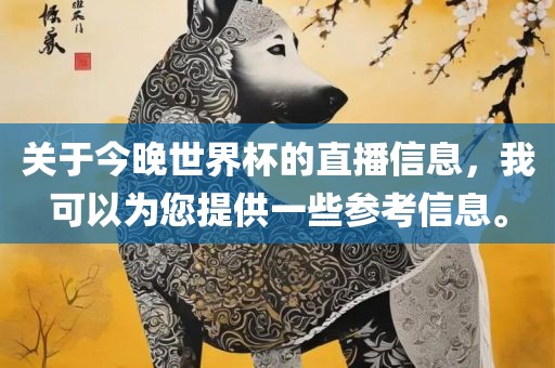 关于今晚世界杯的直播信息，我可以为您提供一些参考信息。