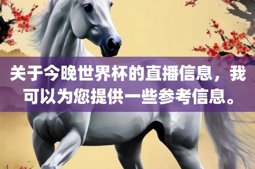 关于今晚世界杯的直播信息，我可以为您提供一些参考信息。