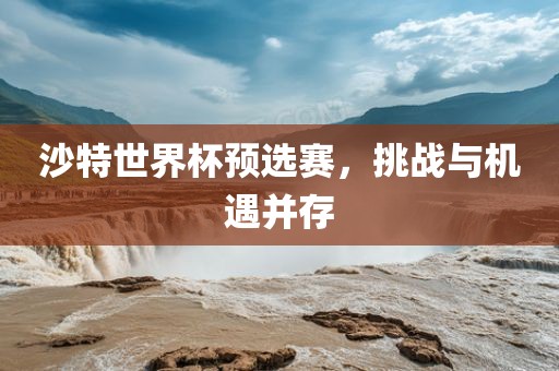 沙特世界杯预选赛，挑战与机遇并存眉山市正发家政服务有限公司