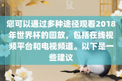 您可以通过多种途径观看2018年世界杯的回放，包括在线视频平台和电视频道。以下是一些建议眉山市正发家政服务有限公司