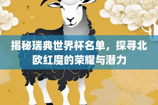 揭秘瑞典世界杯名单，探寻北欧红魔的荣眉山市正发家政服务有限公司耀与潜力