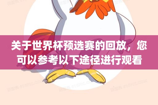 关于世界杯预选赛的回放，您可以参考以下途径进行观看