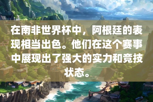 在南非世界杯中，阿根廷的表现相当出色。他们在这个赛事中展现出了强大的实力和竞技状态。