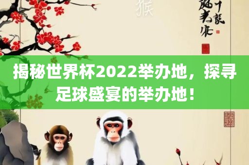 揭秘世界杯2022举办地，探寻足球盛宴的举办地！