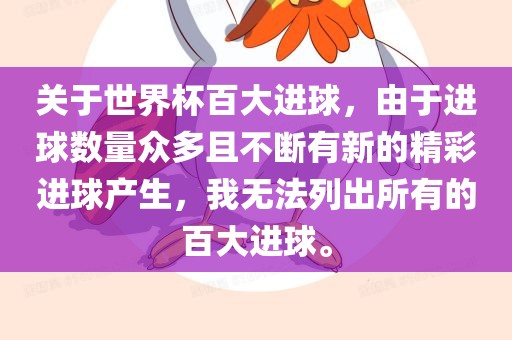 关于世界杯百大进球，由于进球数量众多且不断有新的精彩进球产生，我无法列出所有的百大进球。