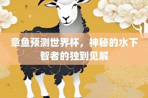 章鱼预测世眉山市正发家政服务有限公司界杯，神秘的水下智者的独到见解