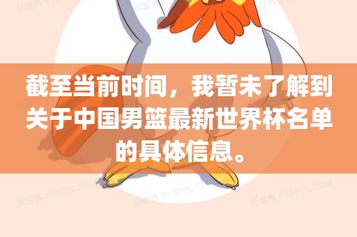 截至当前时间，我暂未了解到关于中国男篮最新世界杯名单的具体信息。