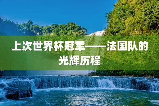 上次世界杯冠军——法国队的光辉历程眉山市正发家政服务有限公司