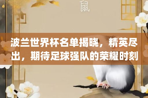 波兰世界杯名单揭晓，精英尽出，期待足球强队的荣耀时刻