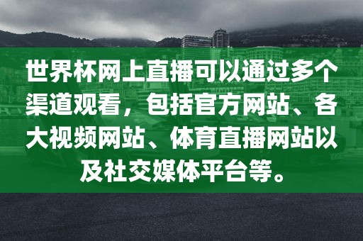 世界杯网上直播可以通过多个渠道观看，包括官方网站、各大视频网站、体育直播网站以及社交媒体平台等。