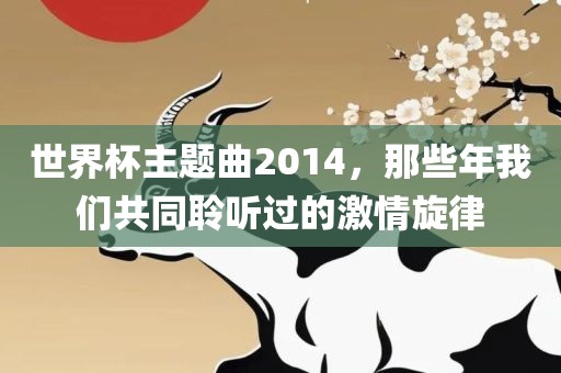 世界杯主题曲2014，那些年我们共同聆听过的激情旋律