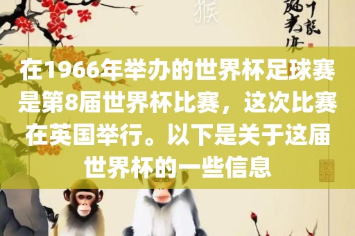 在1966年举办的世界杯足球赛是第8届世界杯比赛，这次比赛在英国举行。以下是关于这届世界杯的一些信息眉山市正发家政服务有限公司