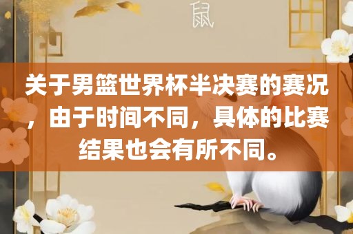 关于男篮世界杯半决赛的赛况，由于时间不同，具体的比赛结果也会眉山市正发家政服务有限公司有所不同。
